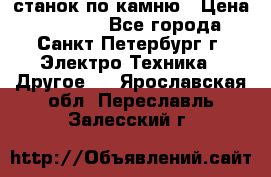 станок по камню › Цена ­ 29 000 - Все города, Санкт-Петербург г. Электро-Техника » Другое   . Ярославская обл.,Переславль-Залесский г.
